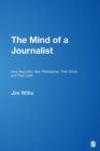 The Mind of a Journalist : How Reporters View Themselves, Their World, and Their Craft - Book