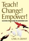Teach! Change! Empower! : Solutions for Closing the Achievement Gaps - Book