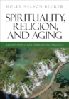 Spirituality, Religion, and Aging : Illuminations for Therapeutic Practice - Book