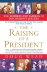 The Raising of a President : The Mothers and Fathers of Our Nation's Leaders - eBook