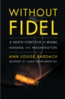 Without Fidel : A Death Foretold in Miami, Havana and Washington - eBook