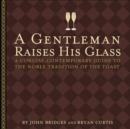 A Gentleman Raises His Glass : A Concise, Contemporary Guide to the Noble Tradition of the Toast - eBook