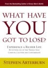 What Have You Got to Lose? : Experience a Richer Life By Letting Go of the Things That Confuse, Clutter and Contaminate - eBook