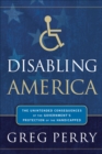 Disabling America : The Unintended Consequences of the Government's Protection of the Handicapped - eBook