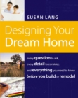 Designing Your Dream Home : Every Question to Ask, Every Detail to Consider, and Everything to Know Before You Build or Remodel - eBook