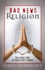 Bad News Religion : The Virus that Attacks God's Grace - eBook