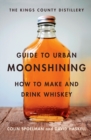 The Kings County Distillery Guide to Urban Moonshining : How to Make and Drink Whiskey - Book