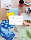 A Year Between Friends : Crafts, Recipes, Letters, and Stories - Book