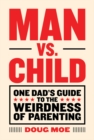 Man vs. Child: One Dad's Guide to the Weirdness of Parenting - Book