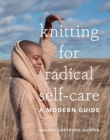 Knitting for Radical Self-Care : A Modern Guide - Book