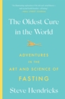 The Oldest Cure in the World : Adventures in the Art and Science of Fasting - Book