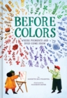 Before Colors : Where Pigments and Dyes Come From - Book