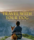 Fifty Places to Travel with Your Dog Before You Die : Dog Experts Share the World's Greatest Destinations - Book