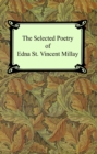 The Selected Poetry of Edna St. Vincent Millay (Renascence and Other Poems, A Few Figs From Thistles, Second April, and The Ballad of the Harp-Weaver) - eBook
