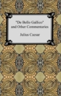 De Bello Gallico and Other Commentaries (The War Commentaries of Julius Caesar: The War in Gaul and The Civil War) - eBook