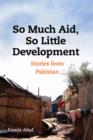So Much Aid, So Little Development : Stories from Pakistan - Book