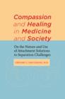 Compassion and Healing in Medicine and Society : On the Nature and Use of Attachment Solutions to Separation Challenges - Book