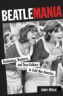 Beatlemania : Technology, Business, and Teen Culture in Cold War America - eBook