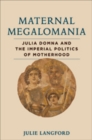 Maternal Megalomania : Julia Domna and the Imperial Politics of Motherhood - Book