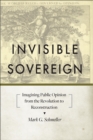 Invisible Sovereign : Imagining Public Opinion from the Revolution to Reconstruction - eBook