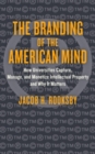 The Branding of the American Mind : How Universities Capture, Manage, and Monetize Intellectual Property and Why It Matters - Book