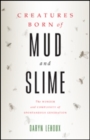 Creatures Born of Mud and Slime : The Wonder and Complexity of Spontaneous Generation - Book