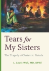 Tears for My Sisters : The Tragedy of Obstetric Fistula - Book