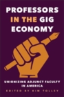 Professors in the Gig Economy : Unionizing Adjunct Faculty in America - Book