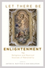 Let There Be Enlightenment : The Religious and Mystical Sources of Rationality - Book