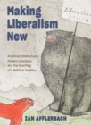 Making Liberalism New : American Intellectuals, Modern Literature, and the Rewriting of a Political Tradition - Book