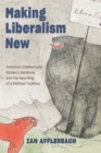 Making Liberalism New : American Intellectuals, Modern Literature, and the Rewriting of a Political Tradition - Book