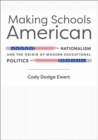 Making Schools American : Nationalism and the Origin of Modern Educational Politics - Book