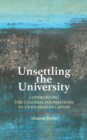 Unsettling the University : Confronting the Colonial Foundations of US Higher Education - Book