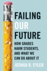 Failing Our Future : How Grades Harm Students, and What We Can Do about It - Book