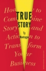 True Story : How to Combine Story and Action to Transform Your Business - Book