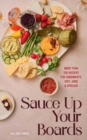 Sauce Up Your Boards : More Than 250 Recipes for Condiments, Dips, Jams & Spreads - Book