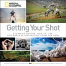 Getting Your Shot : Stunning Photos, How-to Tips, and Endless Inspiration From the Pros - Book