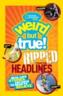 Weird But True! Ripped from the Headlines : Real-Life Stories You Have to Read to Believe - Book