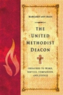 The United Methodist Deacon : Ordained to Word, Service, Compassion, and Justice - eBook