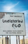 Undistorted God : Reclaiming Faith Despite the Cultural Noise - eBook