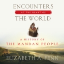 Encounters at the Heart of the World : A History of the Mandan People - eAudiobook