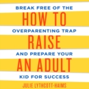 How to Raise an Adult : Break Free of the Overparenting Trap and Prepare Your Kid for Success - eAudiobook