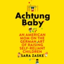 Achtung Baby : An American Mom on the German Art of Raising Self-Reliant Children - eAudiobook