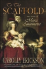 To the Scaffold : The Life of Marie Antoinette - eBook