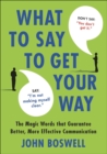 What to Say to Get Your Way : The Magic Words That Guarantee Better, More Effective Communication - eBook