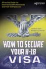 How to Secure Your H-1B Visa : A Practical Guide for International Professionals and Their US Employers - eBook