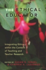 Ethical Educator : Integrating Ethics within the Context of Teaching and Teacher Research - Book