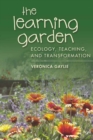 The Learning Garden : Ecology, Teaching, and Transformation - Book