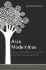 Arab Modernities : Islamism, Nationalism, and Liberalism in the Post-Colonial Arab World - Book