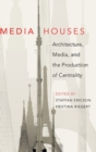 Media Houses : Architecture, Media, and the Production of Centrality - Book